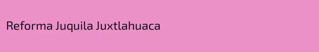 Reforma Juquila Juxtlahuaca